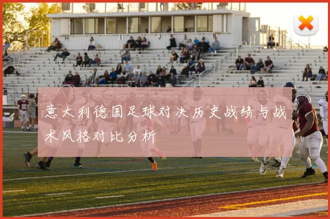 意大利德国足球对决历史战绩与战术风格对比分析