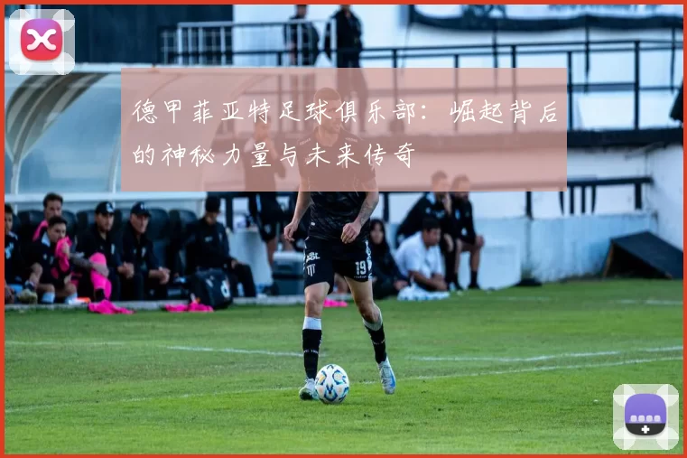 德甲菲亚特足球俱乐部：崛起背后的神秘力量与未来传奇